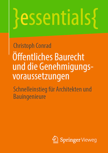 Öffentliches Baurecht und die Genehmigungsvoraussetzungen: Schnelleinstieg für Architekten und Bauingenieure (essentials) book cover by Christoph Conrad