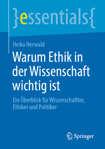 Warum Ethik in der Wissenschaft wichtig ist: Ein Überblick für Wissenschaftler, Ethiker und Politiker (essentials) book cover by Heiko Herwald
