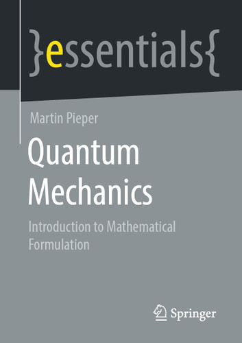 Quantum Mechanics: Introduction to Mathematical Formulation (essentials) book cover by Martin Pieper