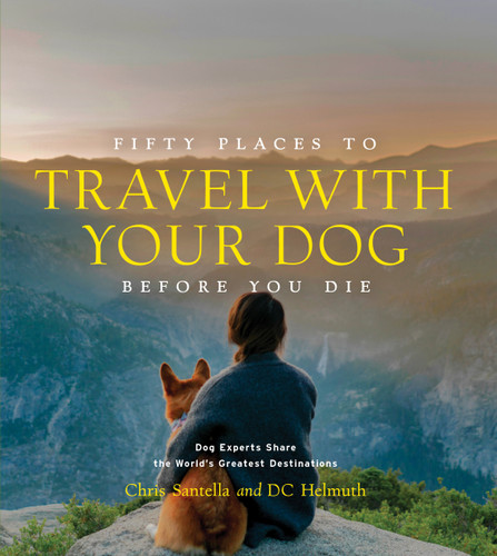 Fifty Places to Travel with Your Dog Before You Die: Dog Experts Share the World's Greatest Destinations (Fifty Places to Go) book cover by DC Helmuth, Chris Santella