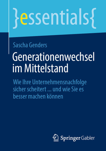 Generationenwechsel im Mittelstand: Wie Ihre Unternehmensnachfolge sicher scheitert ... und wie Sie es besser machen können (essentials) book cover by Sascha Genders