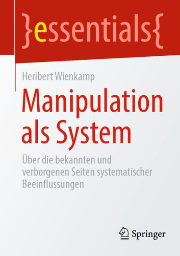 Manipulation als System: Über die bekannten und verborgenen Seiten systematischer Beeinflussungen (essentials) book cover by Heribert Wienkamp