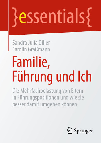 Familie, Führung und Ich: Die Mehrfachbelastung von Eltern in Führungspositionen und wie sie besser damit umgehen können (essentials) book cover by Sandra Julia Diller, Carolin Graßmann