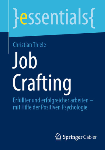 Job Crafting: Erfüllter und erfolgreicher arbeiten – mit Hilfe der Positiven Psychologie (essentials) book cover by Christian Thiele