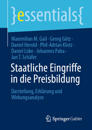 Staatliche Eingriffe in die Preisbildung: Darstellung, Erklärung und Wirkungsanalyse (essentials) book cover by Maximilian M. Gail, Georg Götz, Daniel Herold, Phil-Adrian Klotz, Daniel Lüke, Johannes Paha, Jan T. Schäfer