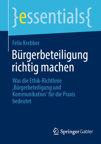 Bürgerbeteiligung richtig machen: Was die Ethik-Richtlinie ‚Bürgerbeteiligung und Kommunikation‘ für die Praxis bedeutet (essentials) book cover by Felix Krebber