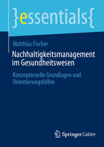 Nachhaltigkeitsmanagement im Gesundheitswesen: Konzeptionelle Grundlagen und Orientierungshilfen (essentials) book cover by Matthias Fischer