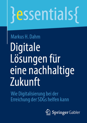 Digitale Lösungen für eine nachhaltige Zukunft: Wie Digitalisierung bei der Erreichung der SDGs helfen kann (essentials) book cover by Markus H. Dahm
