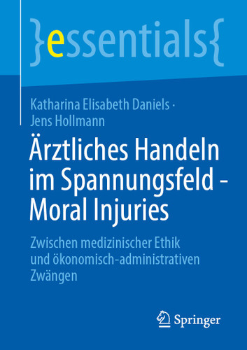 Ärztliches Handeln im Spannungsfeld - Moral Injuries: Zwischen medizinischer Ethik und ökonomisch-administrativen Zwängen (essentials) book cover by Katharina Elisabeth Daniels, Jens Hollmann