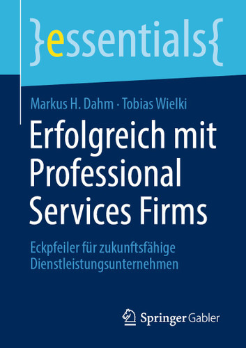 Erfolgreich mit Professional Services Firms: Eckpfeiler für zukunftsfähige Dienstleistungsunternehmen (essentials) book cover by Markus H. Dahm, Tobias Wielki