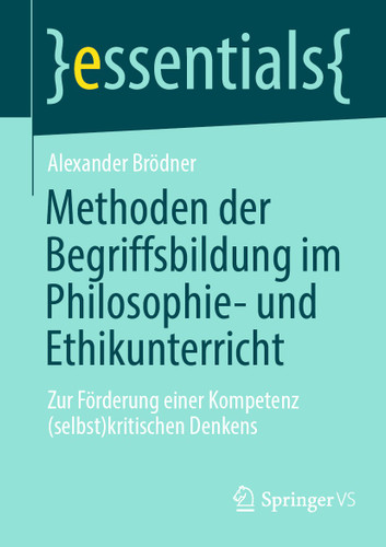 Methoden der Begriffsbildung im Philosophie- und Ethikunterricht: Zur Förderung einer Kompetenz (selbst)kritischen Denkens (essentials) book cover by Alexander Brödner