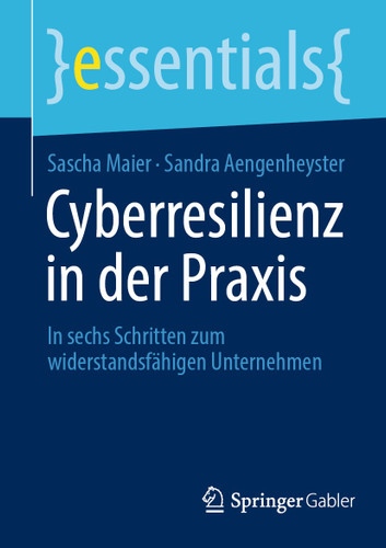 Cyberresilienz in der Praxis: In sechs Schritten zum widerstandsfähigen Unternehmen (essentials) book cover by Sascha Maier, Sandra Aengenheyster
