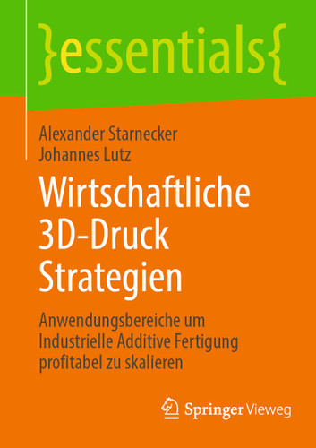 Wirtschaftliche 3D-Druck Strategien: Anwendungsbereiche um Industrielle Additive Fertigung profitabel zu skalieren (essentials) book cover by Alexander Starnecker, Johannes Lutz