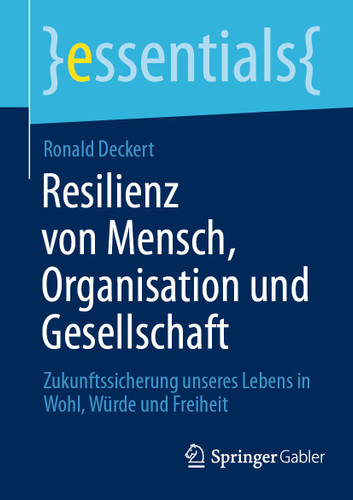 Resilienz von Mensch, Organisation und Gesellschaft: Zukunftssicherung unseres Lebens in Wohl, Würde und Freiheit (essentials) book cover by Ronald Deckert