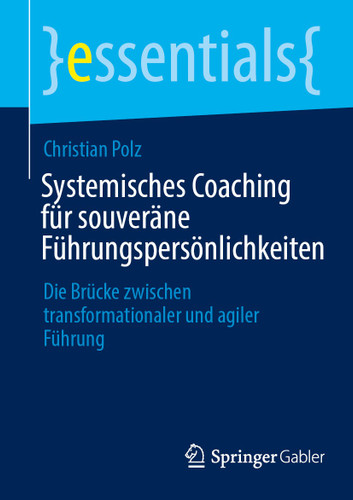 Systemisches Coaching für souveräne Führungspersönlichkeiten: Die Brücke zwischen transformationaler und agiler Führung (essentials) book cover by Christian Polz
