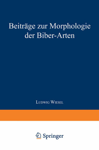 Beiträge zur Morphologie der Biber-Arten: Inaugural-Dissertation zur Erlangung der Doktorwürde der Hohen Naturwissenschaftlichen Fakultät der Vereinigten Friedrichs-Universität Halle-Wittenberg book cover by Ludwig Wiesel