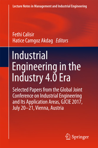 Industrial Engineering in the Industry 4.0 Era: Selected papers from the Global Joint Conference on Industrial Engineering and Its Application Areas, GJCIE 2017, July 20–21, Vienna, Austria book cover by 