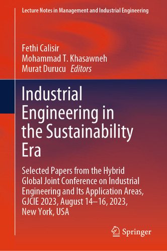 Industrial Engineering in the Sustainability Era: Selected Papers from the Hybrid Global Joint Conference on Industrial Engineering and Its Application Areas, GJCIE 2023, August 14–16, 2023, New York, USA book cover by 