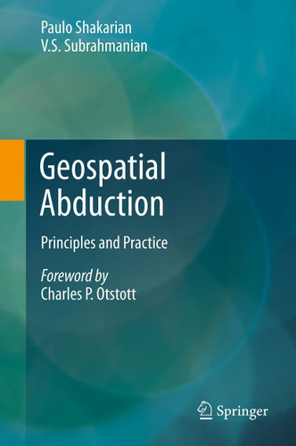 Geospatial Abduction: Principles and Practice book cover by Paulo Shakarian, V.S. Subrahmanian
