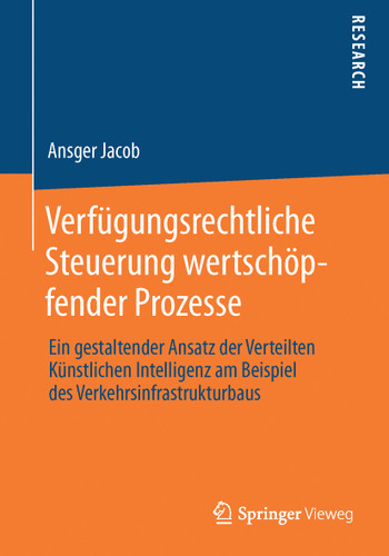 Verfügungsrechtliche Steuerung wertschöpfender Prozesse: Ein gestaltender Ansatz der Verteilten Künstlichen Intelligenz am Beispiel des Verkehrsinfrastrukturbaus book cover by Ansger Jacob