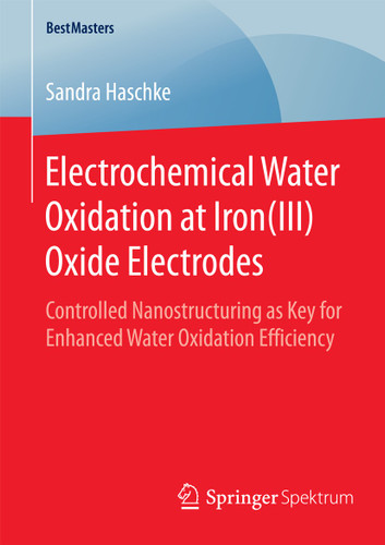 Electrochemical Water Oxidation at Iron(III) Oxide Electrodes: Controlled Nanostructuring as Key for Enhanced Water Oxidation Efficiency (BestMasters) book cover by Sandra Haschke