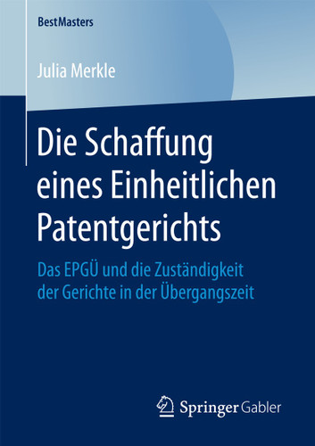 Die Schaffung eines Einheitlichen Patentgerichts: Das EPGÜ und die Zuständigkeit der Gerichte in der Übergangszeit (BestMasters) book cover by Julia Merkle