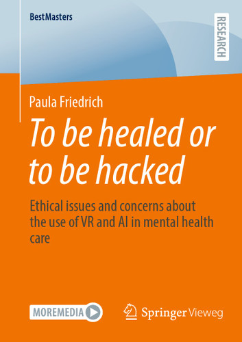 To be healed or to be hacked: Ethical issues and concerns about the use of VR and AI in mental health care (BestMasters) book cover by Paula Friedrich