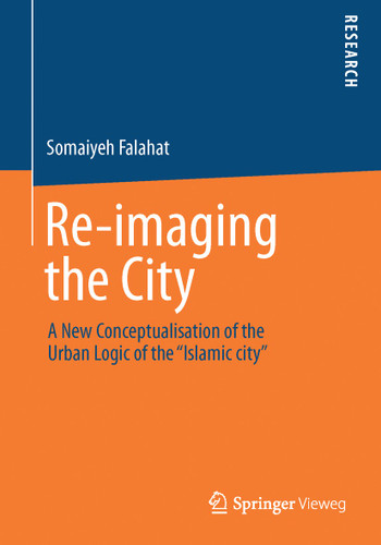 Re-imaging the City: A New Conceptualisation of the Urban Logic of the “Islamic city” book cover by Somaiyeh Falahat
