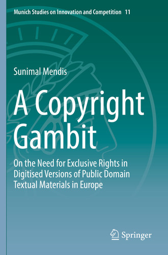 A Copyright Gambit: On the Need for Exclusive Rights in Digitised Versions of Public Domain Textual Materials in Europe (Munich Studies on Innovation and Competition #11) book cover by Sunimal Mendis