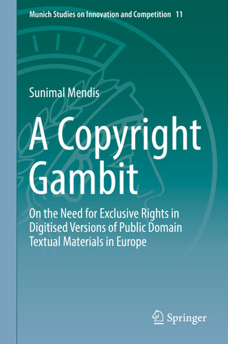 A Copyright Gambit: On the Need for Exclusive Rights in Digitised Versions of Public Domain Textual Materials in Europe (Munich Studies on Innovation and Competition #11) book cover by Sunimal Mendis