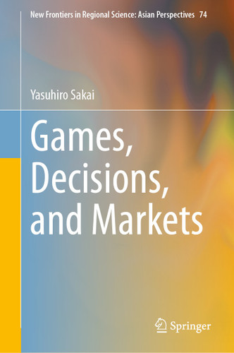 Games, Decisions, and Markets (New Frontiers in Regional Science: Asian Perspectives #74) book cover by Yasuhiro Sakai