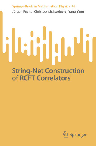String-Net Construction of RCFT Correlators (SpringerBriefs in Mathematical Physics #45) book cover by Jürgen Fuchs, Christoph Schweigert, Yang Yang