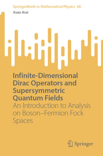Infinite-Dimensional Dirac Operators and Supersymmetric Quantum Fields: An Introduction to Analysis on Boson–Fermion Fock Spaces (SpringerBriefs in Mathematical Physics #46) book cover by Asao Arai