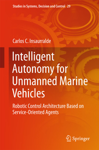 Intelligent Autonomy for Unmanned Marine Vehicles: Robotic Control Architecture Based on Service-Oriented Agents (Studies in Systems, Decision and Control #29) book cover by Carlos C. Insaurralde