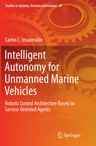Intelligent Autonomy for Unmanned Marine Vehicles: Robotic Control Architecture Based on Service-Oriented Agents (Studies in Systems, Decision and Control #29) book cover by Carlos C. Insaurralde