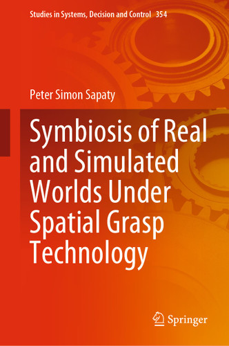 Symbiosis of Real and Simulated Worlds Under Spatial Grasp Technology (Studies in Systems, Decision and Control #354) book cover by Peter Simon Sapaty