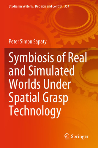 Symbiosis of Real and Simulated Worlds Under Spatial Grasp Technology (Studies in Systems, Decision and Control #354) book cover by Peter Simon Sapaty