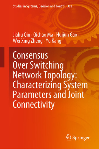 Consensus Over Switching Network Topology: Characterizing System Parameters and Joint Connectivity (Studies in Systems, Decision and Control #393) book cover by Jiahu Qin, Qichao Ma, Huijun Gao, Wei Xing Zheng, Yu Kang