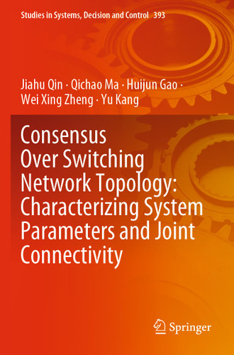 Consensus Over Switching Network Topology: Characterizing System Parameters and Joint Connectivity (Studies in Systems, Decision and Control #393) book cover by Jiahu Qin, Qichao Ma, Huijun Gao, Wei Xing Zheng, Yu Kang