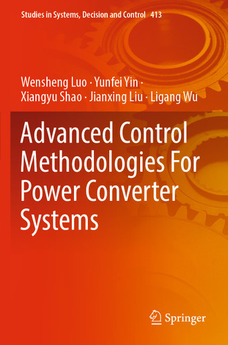 Advanced Control Methodologies For Power Converter Systems (Studies in Systems, Decision and Control #413) book cover by Wensheng Luo, Yunfei Yin, Xiangyu Shao, Jianxing Liu, Ligang Wu