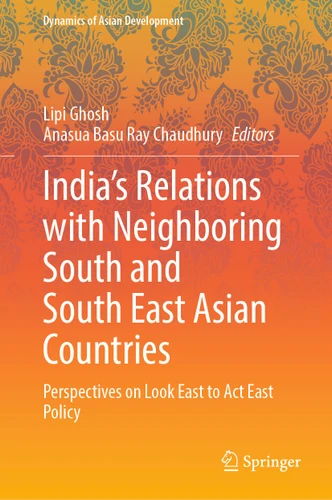 India’s Relations with Neighboring South and South East Asian Countries: Perspectives on Look East to Act East Policy (Dynamics of Asian Development) book cover by 