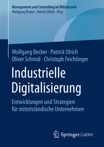 Industrielle Digitalisierung: Entwicklungen und Strategien für mittelständische Unternehmen (Management und Controlling im Mittelstand) book cover by Wolfgang Becker, Patrick Ulrich, Oliver Schmid, Christoph Feichtinger