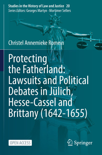 Protecting the Fatherland: Lawsuits and Political Debates in Jülich, Hesse-Cassel and Brittany (1642-1655) (Studies in the History of Law and Justice #20) book cover by Christel Annemieke Romein