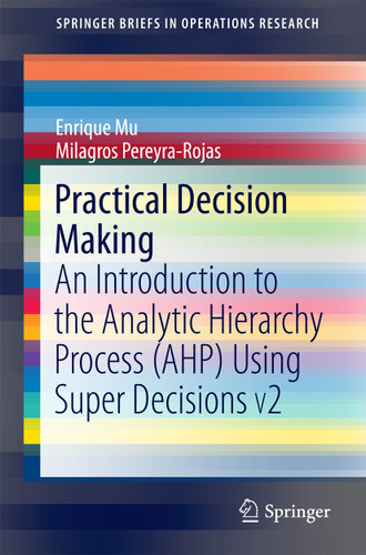 Practical Decision Making: An Introduction to the Analytic Hierarchy Process (AHP) Using Super Decisions V2 (SpringerBriefs in Operations Research) book cover by Enrique Mu, Milagros Pereyra-Rojas