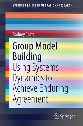 Group Model Building: Using Systems Dynamics to Achieve Enduring Agreement (SpringerBriefs in Operations Research) book cover by Rodney Scott