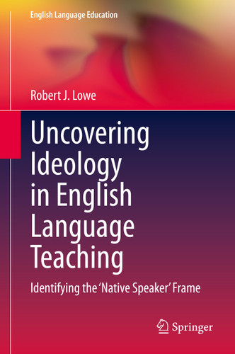 Uncovering Ideology in English Language Teaching: Identifying the 'Native Speaker' Frame (English Language Education #19) book cover by Robert J. Lowe