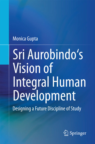 Sri Aurobindo's Vision of Integral Human Development: Designing a Future Discipline of Study book cover by Monica Gupta