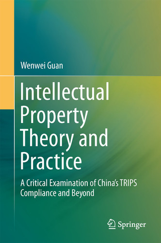 Intellectual Property Theory and Practice: A Critical Examination of China’s TRIPS Compliance and Beyond book cover by Wenwei Guan