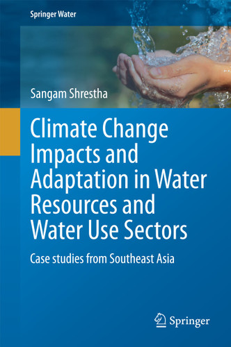 Climate Change Impacts and Adaptation in Water Resources and Water Use Sectors: Case studies from Southeast Asia (Springer Water) book cover by Sangam Shrestha