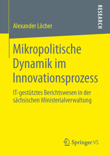 Mikropolitische Dynamik im Innovationsprozess: IT-gestütztes Berichtswesen in der sächsischen Ministerialverwaltung book cover by Alexander Löcher